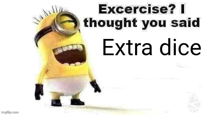 excercise? i thought you said | Extra dice | image tagged in excercise i thought you said | made w/ Imgflip meme maker