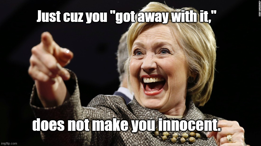 crooked Hillary | Just cuz you "got away with it,"; does not make you innocent. | image tagged in democrats,crime,murder | made w/ Imgflip meme maker