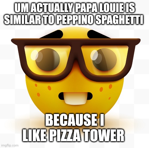 Nerd emoji | UM ACTUALLY PAPA LOUIE IS SIMILAR TO PEPPINO SPAGHETTI BECAUSE I LIKE PIZZA TOWER | image tagged in nerd emoji | made w/ Imgflip meme maker