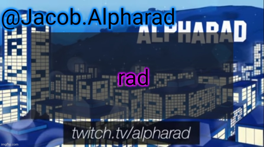 rad | rad | image tagged in jacob alpharad template | made w/ Imgflip meme maker
