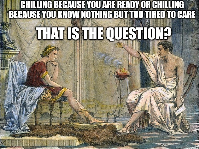 Exam memes | CHILLING BECAUSE YOU ARE READY OR CHILLING BECAUSE YOU KNOW NOTHING BUT TOO TIRED TO CARE; THAT IS THE QUESTION? | image tagged in memes,philosophy,exams | made w/ Imgflip meme maker