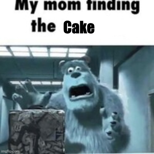 Cake anyone? | Cake | image tagged in my mom finding the shitcube | made w/ Imgflip meme maker