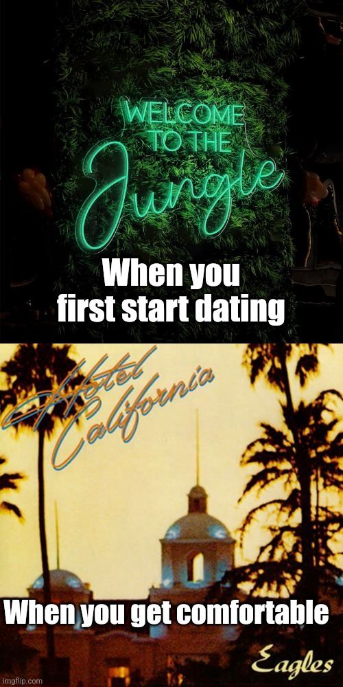 You can never leave | When you first start dating; When you get comfortable | image tagged in guns n roses,eagles,relationships | made w/ Imgflip meme maker
