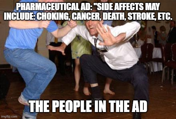 im baaaack | PHARMACEUTICAL AD: "SIDE AFFECTS MAY INCLUDE: CHOKING, CANCER, DEATH, STROKE, ETC. THE PEOPLE IN THE AD | image tagged in funny dancing | made w/ Imgflip meme maker