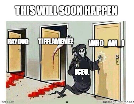 iceu is going up | THIS WILL SOON HAPPEN; WHO_AM_I; TIFFLAMEMEZ; RAYDOG; ICEU. | image tagged in grim reaper knocking door,iceu,top users | made w/ Imgflip meme maker