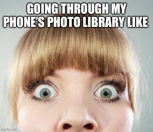 Photos | GOING THROUGH MY PHONE’S PHOTO LIBRARY LIKE | image tagged in fun memes,funny meme,fun,funny,yikes | made w/ Imgflip meme maker