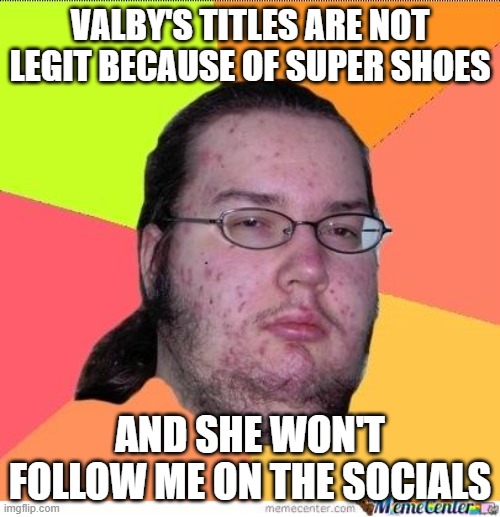Nerd | VALBY'S TITLES ARE NOT LEGIT BECAUSE OF SUPER SHOES; AND SHE WON'T FOLLOW ME ON THE SOCIALS | image tagged in nerd | made w/ Imgflip meme maker