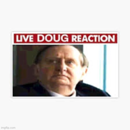 Live Doug reaction | image tagged in live doug reaction | made w/ Imgflip meme maker