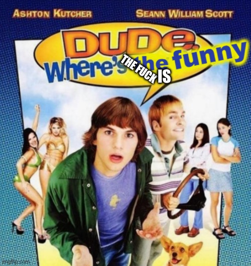dude where's the funny | THE FUCK IS | image tagged in dude where's the funny | made w/ Imgflip meme maker