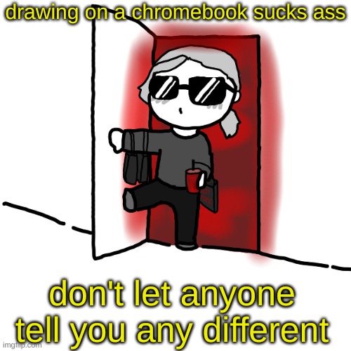 I'm back | drawing on a chromebook sucks ass; don't let anyone tell you any different | image tagged in i'm back | made w/ Imgflip meme maker