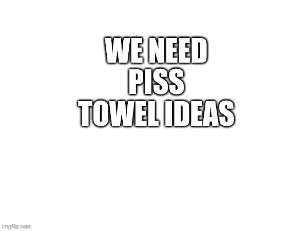Piss towel? | image tagged in piss towel | made w/ Imgflip meme maker