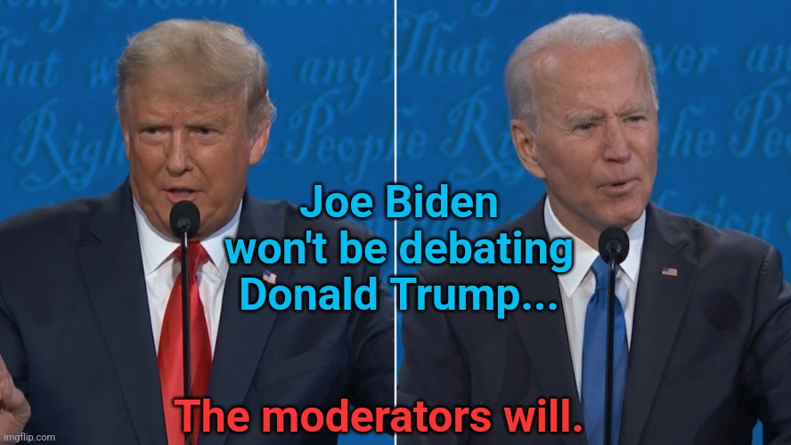 Who will debate with Trump? | Joe Biden won't be debating Donald Trump... The moderators will. | image tagged in presidential debate,moderators,unfair,protection,political memes | made w/ Imgflip meme maker