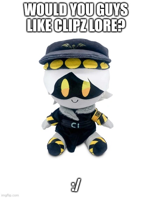 If you want | WOULD YOU GUYS LIKE CLIPZ LORE? :/ | image tagged in n plushie | made w/ Imgflip meme maker