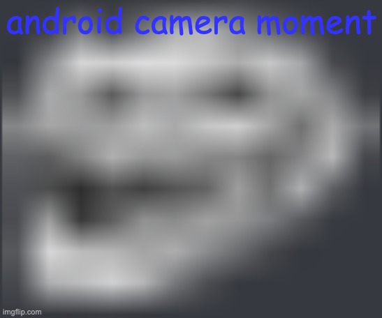 android tablet camera moment | android camera moment | image tagged in extremely low quality troll face | made w/ Imgflip meme maker