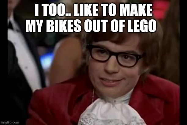 I Too Like To Live Dangerously Meme | I TOO.. LIKE TO MAKE MY BIKES OUT OF LEGO | image tagged in memes,i too like to live dangerously | made w/ Imgflip meme maker