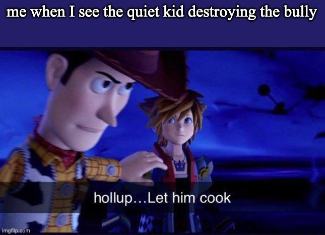 what | me when I see the quiet kid destroying the bully | image tagged in hollup let him cook | made w/ Imgflip meme maker