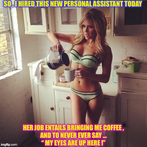 Best Personal Assistant Ever !!!  : ) | SO , I HIRED THIS NEW PERSONAL ASSISTANT TODAY; HER JOB ENTAILS BRINGING ME COFFEE ,
AND TO NEVER EVER SAY …
“ MY EYES ARE UP HERE !” | image tagged in ok but first coffee | made w/ Imgflip meme maker