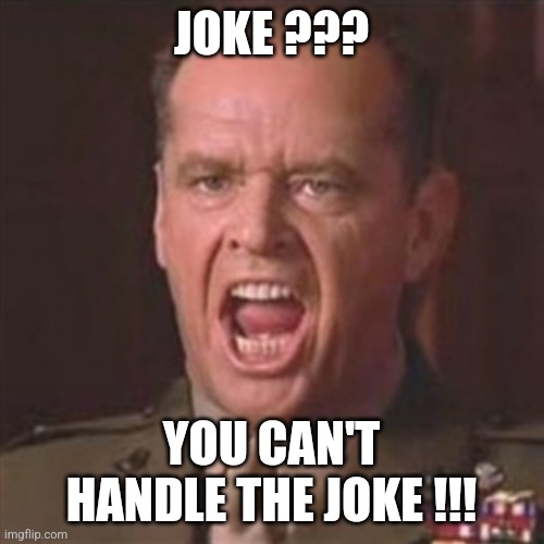 Joke | JOKE ??? YOU CAN'T HANDLE THE JOKE !!! | image tagged in you can't handle the truth | made w/ Imgflip meme maker