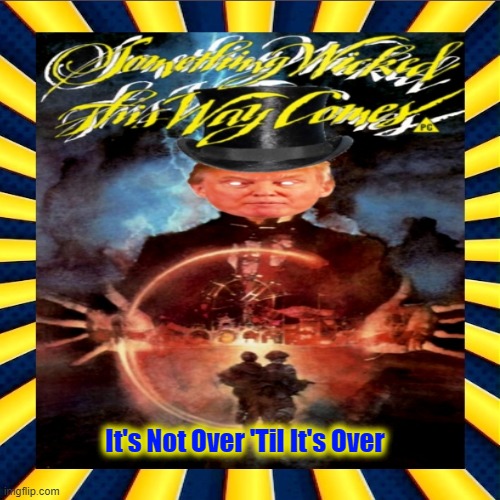 Something Wicked This Way Comes | It's Not Over 'Til It's Over | image tagged in 2024 election,impending doom,incarceration,indicted,russia,corruption | made w/ Imgflip meme maker