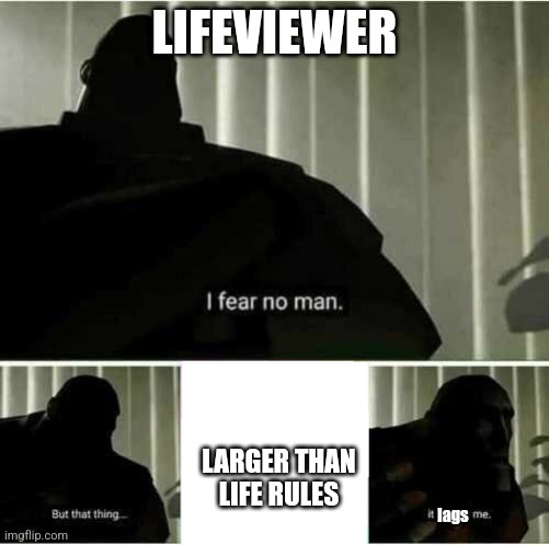 I fear no man | LIFEVIEWER; LARGER THAN LIFE RULES; lags | image tagged in i fear no man | made w/ Imgflip meme maker