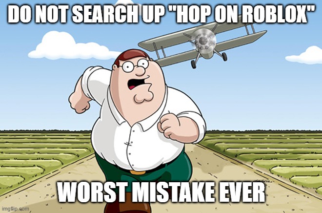 Hop on roblox | DO NOT SEARCH UP "HOP ON ROBLOX"; WORST MISTAKE EVER | image tagged in do not search up | made w/ Imgflip meme maker