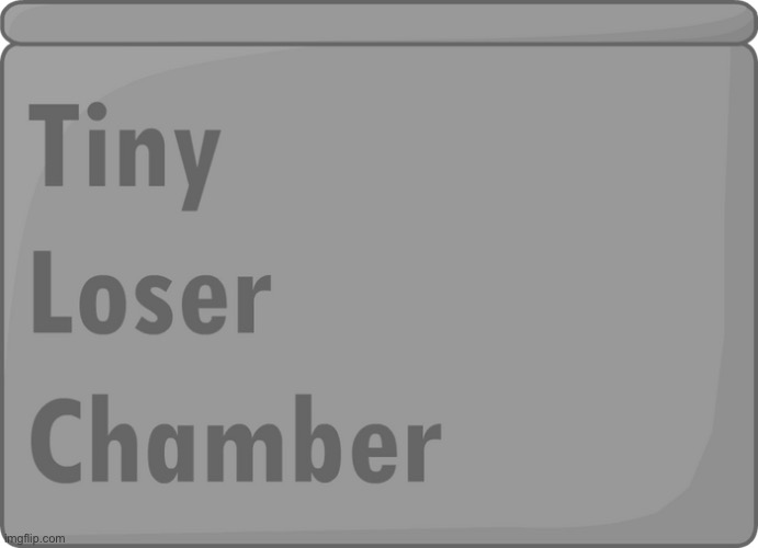 Tiny Loser Chamber | image tagged in tiny loser chamber | made w/ Imgflip meme maker