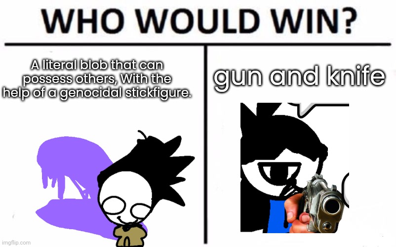 real (well if you read the latest part of OC Lore) | gun and knife; A literal blob that can possess others, With the help of a genocidal stickfigure. | image tagged in memes,who would win | made w/ Imgflip meme maker