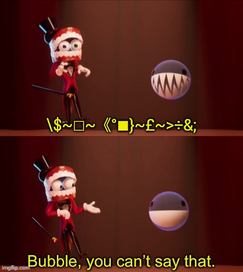 Bubble, you can’t say that | \$~□~《°■}~£~>÷&; | image tagged in bubble you can t say that | made w/ Imgflip meme maker