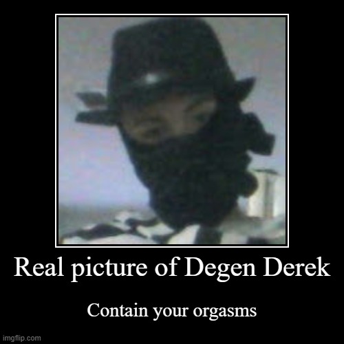 old pic | Real picture of Degen Derek | Contain your orgasms | image tagged in funny,demotivationals,degen derek | made w/ Imgflip demotivational maker
