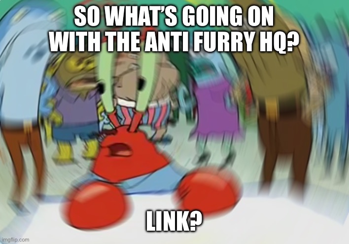 Link | SO WHAT’S GOING ON WITH THE ANTI FURRY HQ? LINK? | image tagged in memes,mr krabs blur meme | made w/ Imgflip meme maker