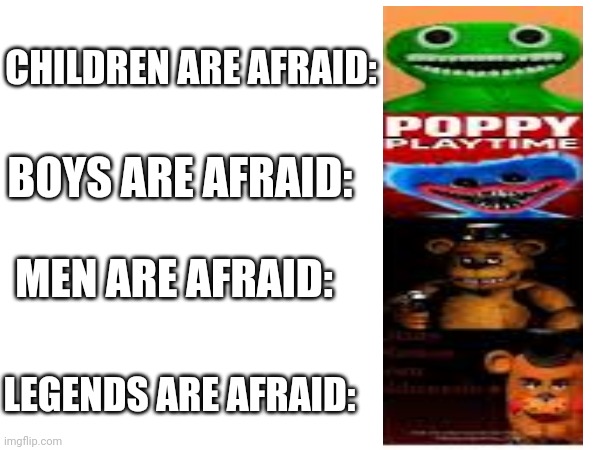 CHILDREN ARE AFRAID:; BOYS ARE AFRAID:; MEN ARE AFRAID:; LEGENDS ARE AFRAID: | made w/ Imgflip meme maker