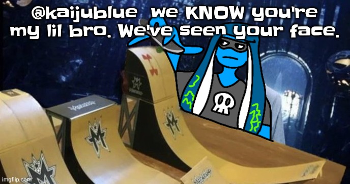 Skatezboard | @kaijublue  we KNOW you're my lil bro. We've seen your face. | image tagged in skatezboard | made w/ Imgflip meme maker