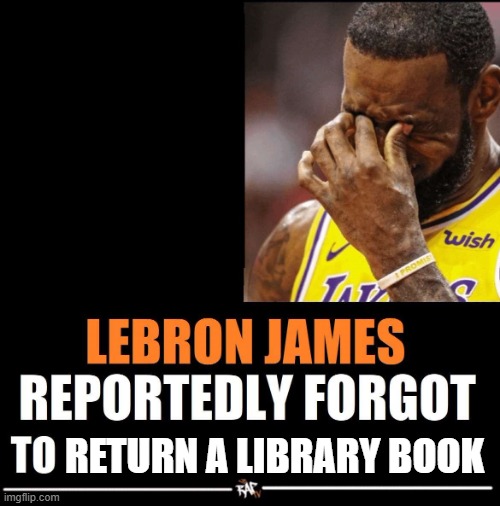 Lebron James Reportedly forgot to | RETURN A LIBRARY BOOK | image tagged in lebron james reportedly forgot to | made w/ Imgflip meme maker