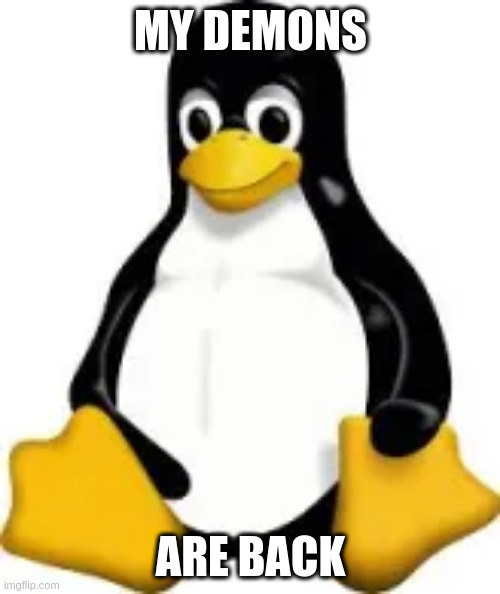 tux | MY DEMONS; ARE BACK | image tagged in linux,memes,demons | made w/ Imgflip meme maker