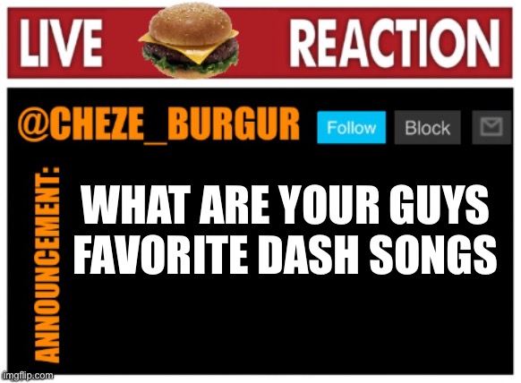 Mines probably dash destroyer, it hits so hard | WHAT ARE YOUR GUYS FAVORITE DASH SONGS | image tagged in chezeburgur announcment | made w/ Imgflip meme maker