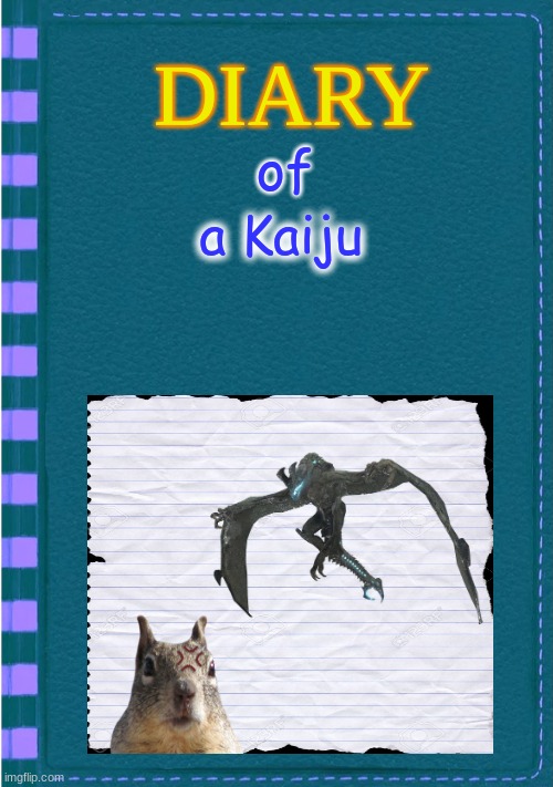 Diary of a Kaiju. (Would you read this?) | of; a Kaiju | image tagged in seriously would you read this | made w/ Imgflip meme maker