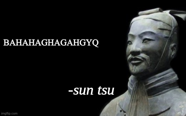 sun tsu fake quote | BAHAHAGHAGAHGYQ | image tagged in sun tsu fake quote | made w/ Imgflip meme maker