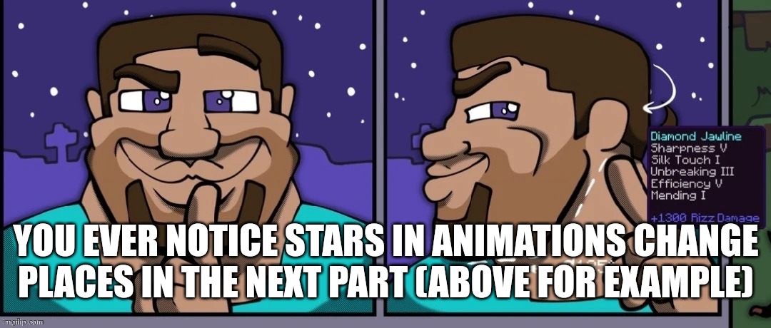 Look at the stars | YOU EVER NOTICE STARS IN ANIMATIONS CHANGE PLACES IN THE NEXT PART (ABOVE FOR EXAMPLE) | image tagged in steve mewing | made w/ Imgflip meme maker
