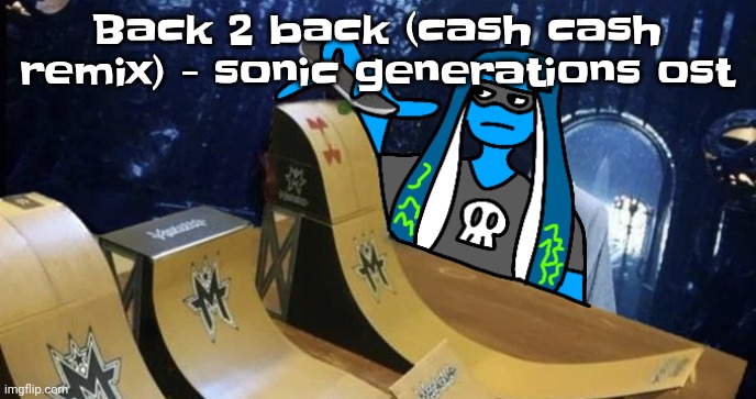 ITS EVEN MORE OF A BOP | Back 2 back (cash cash remix) - sonic generations ost | image tagged in skatezboard | made w/ Imgflip meme maker