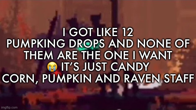sopping | I GOT LIKE 12 PUMPKING DROPS AND NONE OF THEM ARE THE ONE I WANT 😭 IT’S JUST CANDY CORN, PUMPKIN AND RAVEN STAFF | image tagged in sopping | made w/ Imgflip meme maker