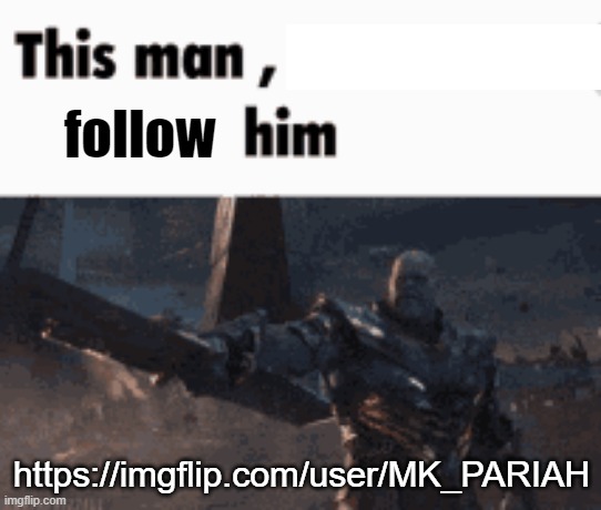 This man, _____ him | follow; https://imgflip.com/user/MK_PARIAH | image tagged in this man _____ him | made w/ Imgflip meme maker