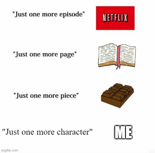 I swear | "Just one more character"; ME | image tagged in just one more,i need it | made w/ Imgflip meme maker