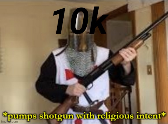 loads shotgun with religious intent | 10k | image tagged in loads shotgun with religious intent | made w/ Imgflip meme maker