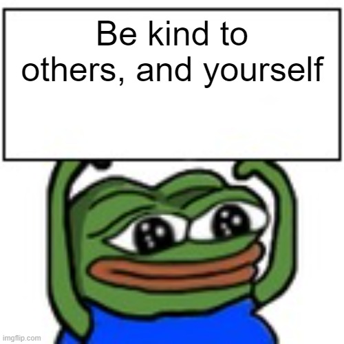 Pepe holding sign | Be kind to others, and yourself | image tagged in pepe holding sign | made w/ Imgflip meme maker