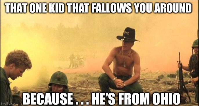 Go back to Ohio kid | THAT ONE KID THAT FALLOWS YOU AROUND; BECAUSE . . . HE’S FROM OHIO | image tagged in apocalypse now,memes,that one kid | made w/ Imgflip meme maker