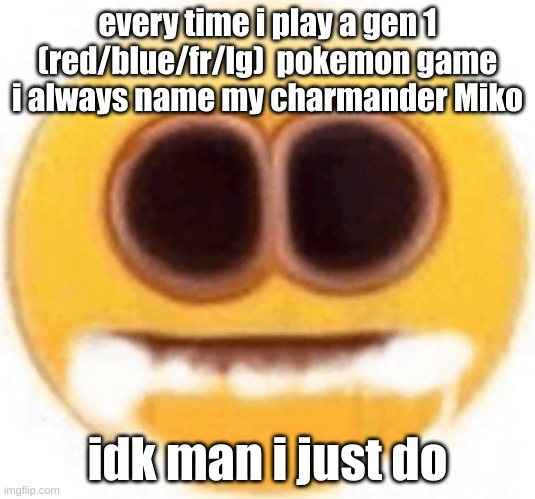 gah | every time i play a gen 1 (red/blue/fr/lg)  pokemon game i always name my charmander Miko; idk man i just do | image tagged in emoji foaming at the mouth | made w/ Imgflip meme maker