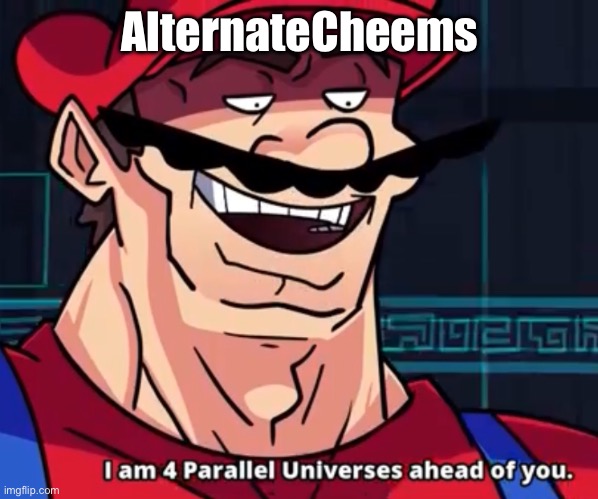 I Am 4 Parallel Universes Ahead Of You | AlternateCheems | image tagged in i am 4 parallel universes ahead of you | made w/ Imgflip meme maker