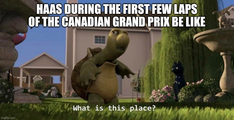 What is this place | HAAS DURING THE FIRST FEW LAPS OF THE CANADIAN GRAND PRIX BE LIKE | image tagged in what is this place,formula 1,canada,racing,open-wheel racing | made w/ Imgflip meme maker