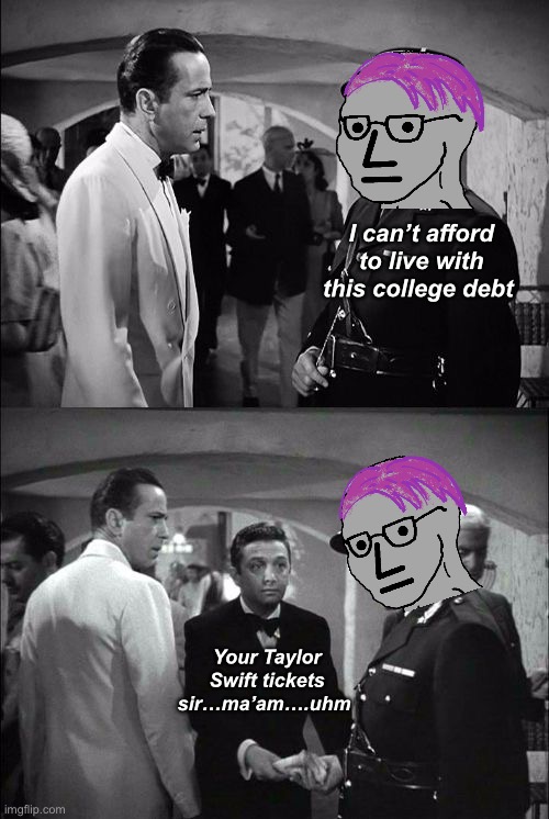 Tough life | I can’t afford to live with this college debt; Your Taylor Swift tickets sir…ma’am….uhm | image tagged in casablanca captain renault and rick,politics lol,memes | made w/ Imgflip meme maker