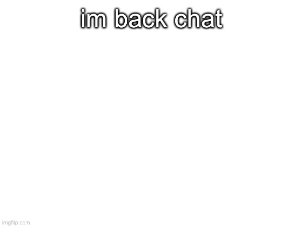 im back chat | made w/ Imgflip meme maker